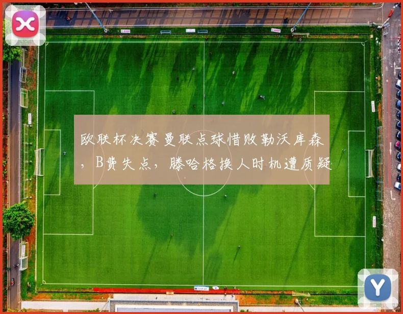 欧联杯决赛曼联点球惜败勒沃库森,B费失点,滕哈格换人时机遭质疑,红魔复兴还需多久?